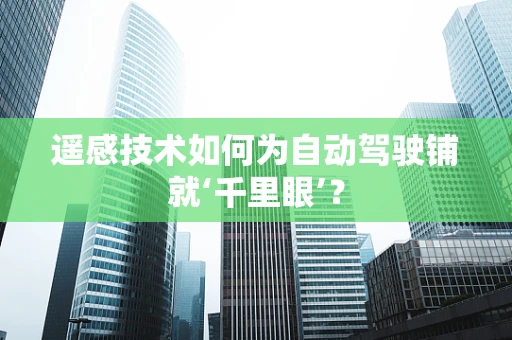 遥感技术如何为自动驾驶铺就‘千里眼’？