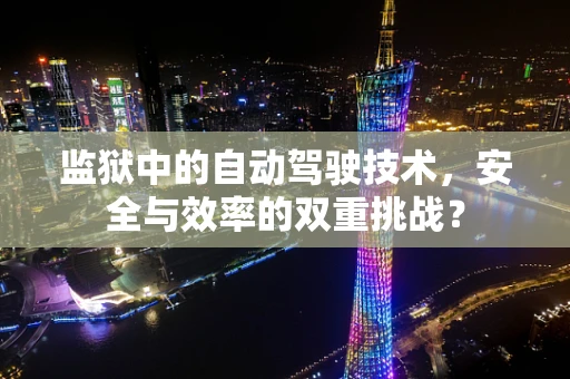 监狱中的自动驾驶技术，安全与效率的双重挑战？