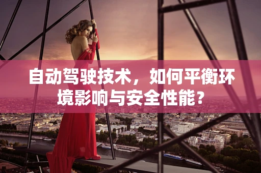 自动驾驶技术，如何平衡环境影响与安全性能？