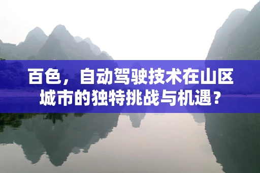 百色，自动驾驶技术在山区城市的独特挑战与机遇？