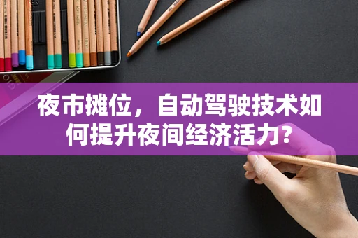 夜市摊位，自动驾驶技术如何提升夜间经济活力？