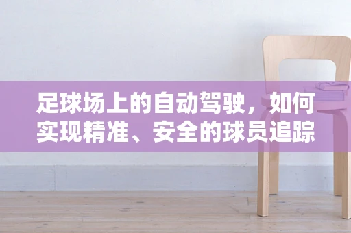 足球场上的自动驾驶，如何实现精准、安全的球员追踪？