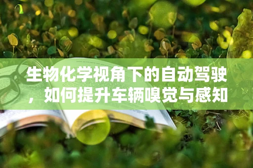 生物化学视角下的自动驾驶，如何提升车辆嗅觉与感知能力？