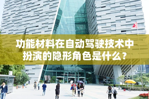 功能材料在自动驾驶技术中扮演的隐形角色是什么？