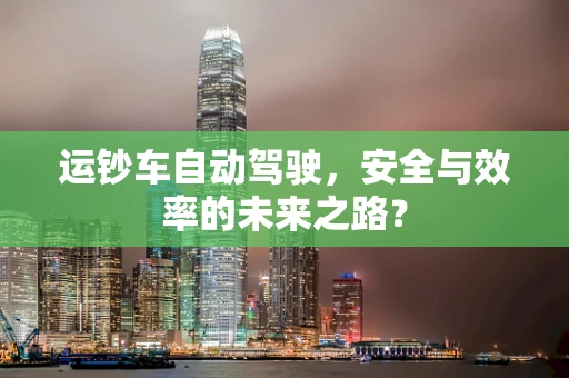 运钞车自动驾驶，安全与效率的未来之路？