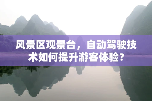 风景区观景台，自动驾驶技术如何提升游客体验？