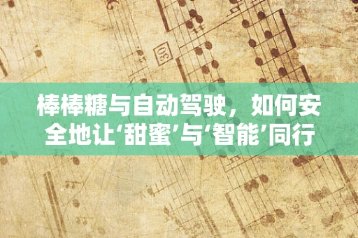 棒棒糖与自动驾驶，如何安全地让‘甜蜜’与‘智能’同行？