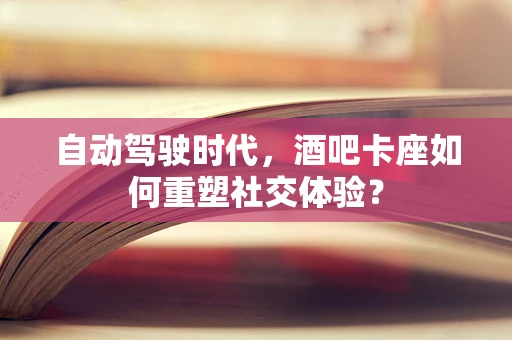 自动驾驶时代，酒吧卡座如何重塑社交体验？