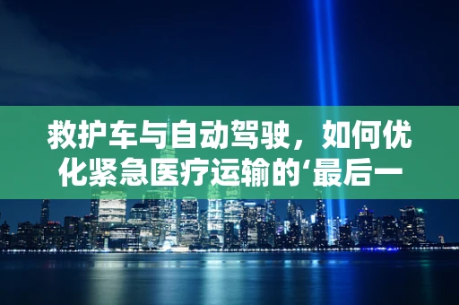 救护车与自动驾驶，如何优化紧急医疗运输的‘最后一公里’？