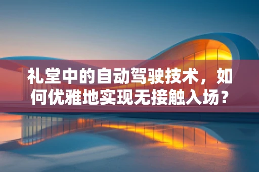 礼堂中的自动驾驶技术，如何优雅地实现无接触入场？