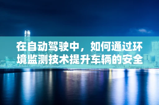 在自动驾驶中，如何通过环境监测技术提升车辆的安全感知能力？