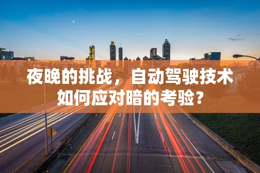 夜晚的挑战，自动驾驶技术如何应对暗的考验？