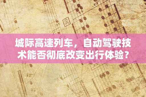 城际高速列车，自动驾驶技术能否彻底改变出行体验？