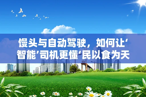 馒头与自动驾驶，如何让‘智能’司机更懂‘民以食为天’？