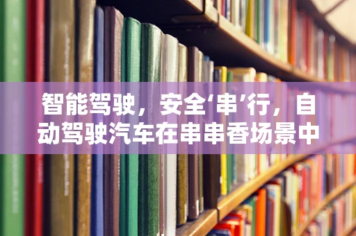 智能驾驶，安全‘串’行，自动驾驶汽车在串串香场景中的挑战与机遇