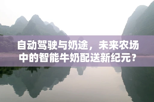 自动驾驶与奶途，未来农场中的智能牛奶配送新纪元？