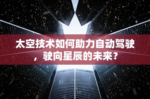 太空技术如何助力自动驾驶，驶向星辰的未来？