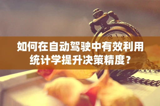 如何在自动驾驶中有效利用统计学提升决策精度？
