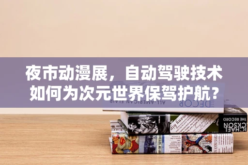 夜市动漫展，自动驾驶技术如何为次元世界保驾护航？