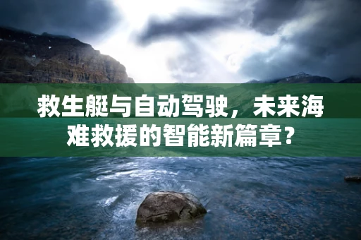 救生艇与自动驾驶，未来海难救援的智能新篇章？