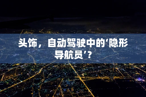 头饰，自动驾驶中的‘隐形导航员’？
