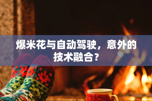 爆米花与自动驾驶，意外的技术融合？