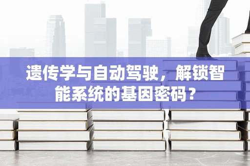 遗传学与自动驾驶，解锁智能系统的基因密码？