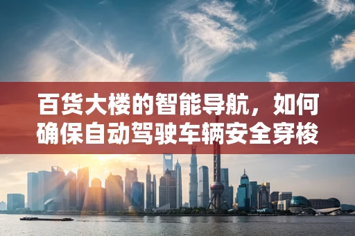 百货大楼的智能导航，如何确保自动驾驶车辆安全穿梭于购物天堂？