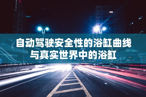 自动驾驶安全性的浴缸曲线与真实世界中的浴缸