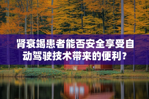 肾衰竭患者能否安全享受自动驾驶技术带来的便利？