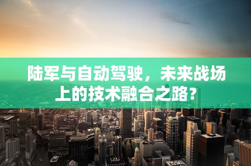 陆军与自动驾驶，未来战场上的技术融合之路？