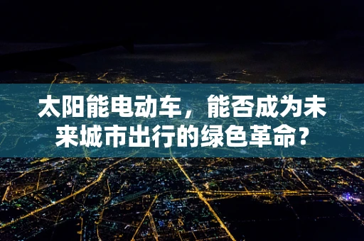 太阳能电动车，能否成为未来城市出行的绿色革命？