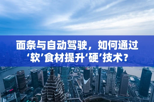 面条与自动驾驶，如何通过‘软’食材提升‘硬’技术？