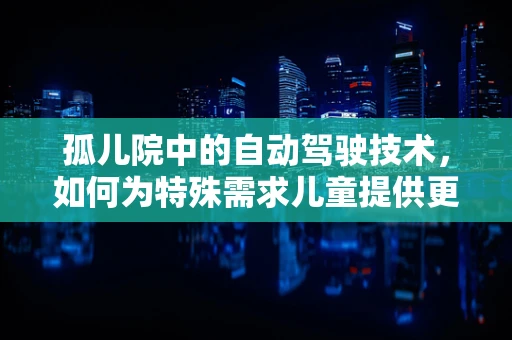 孤儿院中的自动驾驶技术，如何为特殊需求儿童提供更安全的出行环境？