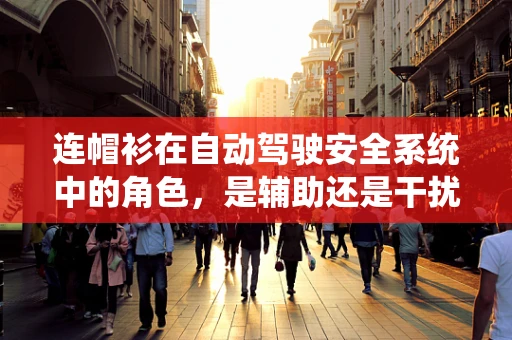 连帽衫在自动驾驶安全系统中的角色，是辅助还是干扰？