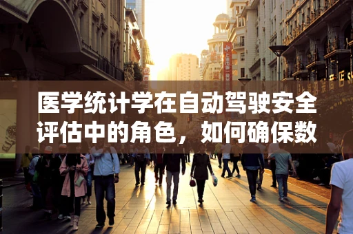 医学统计学在自动驾驶安全评估中的角色，如何确保数据驱动的决策精准无误？