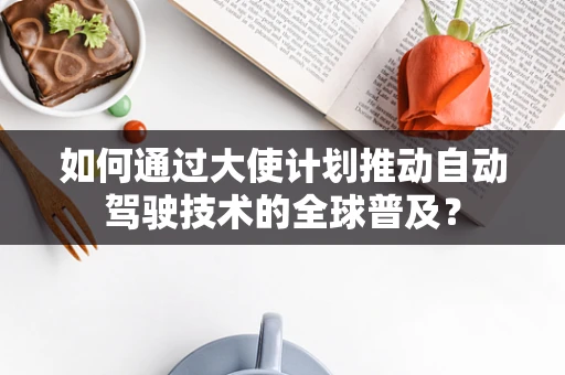 如何通过大使计划推动自动驾驶技术的全球普及？