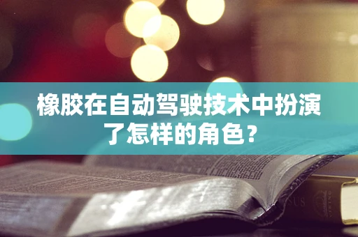 橡胶在自动驾驶技术中扮演了怎样的角色？