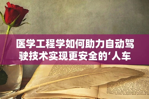 医学工程学如何助力自动驾驶技术实现更安全的‘人车交互’？