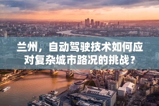 兰州，自动驾驶技术如何应对复杂城市路况的挑战？