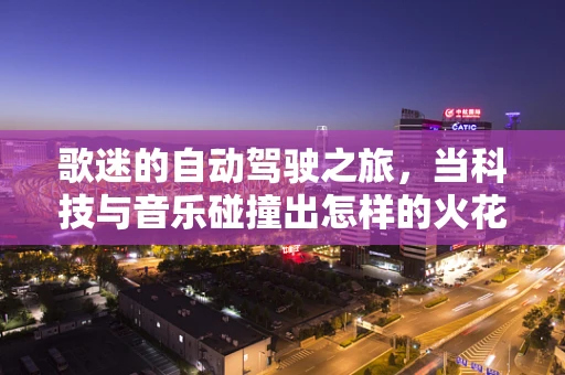 歌迷的自动驾驶之旅，当科技与音乐碰撞出怎样的火花？
