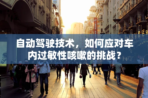 自动驾驶技术，如何应对车内过敏性咳嗽的挑战？