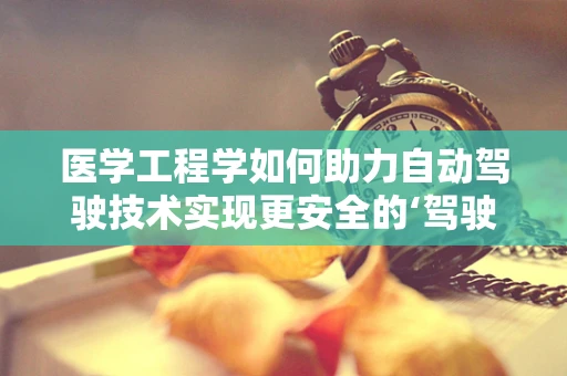 医学工程学如何助力自动驾驶技术实现更安全的‘驾驶’？