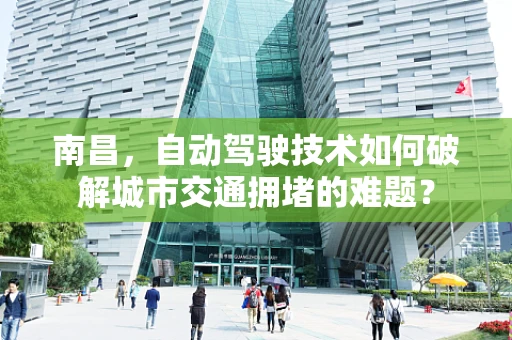 南昌，自动驾驶技术如何破解城市交通拥堵的难题？