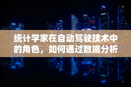 统计学家在自动驾驶技术中的角色，如何通过数据分析提升安全性与效率？