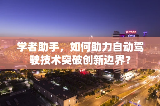 学者助手，如何助力自动驾驶技术突破创新边界？