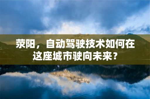 荥阳，自动驾驶技术如何在这座城市驶向未来？