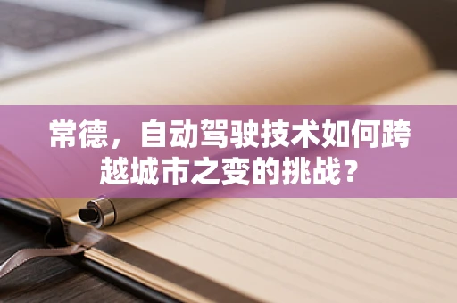 常德，自动驾驶技术如何跨越城市之变的挑战？