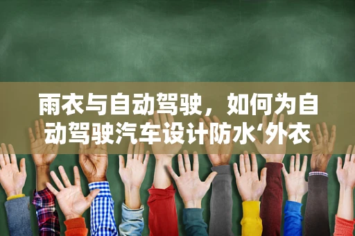 雨衣与自动驾驶，如何为自动驾驶汽车设计防水‘外衣’？
