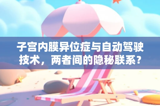子宫内膜异位症与自动驾驶技术，两者间的隐秘联系？